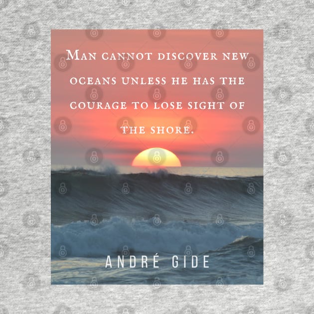 André Gide  quote: “Man cannot discover new oceans unless he has the courage to lose sight of the shore.” by artbleed